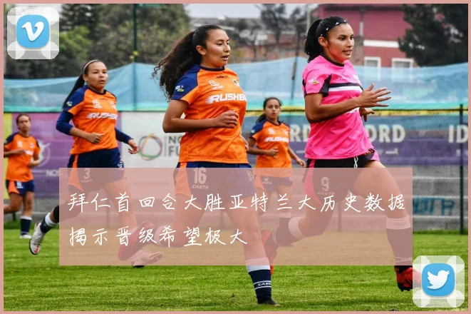 拜仁首回合大胜亚特兰大历史数据揭示晋级希望极大