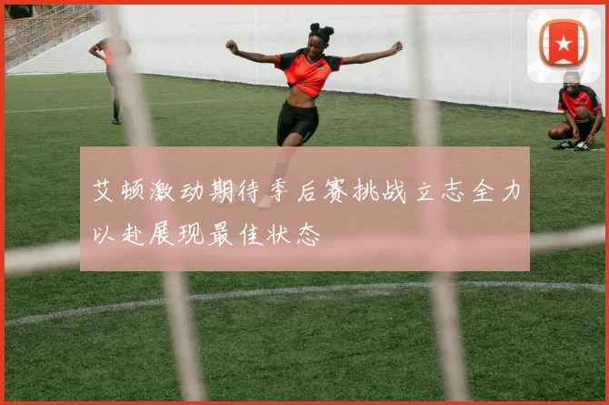 艾顿激动期待季后赛挑战立志全力以赴展现最佳状态