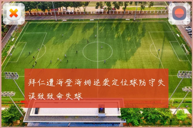 拜仁遭海登海姆逆袭定位球防守失误致致命失球