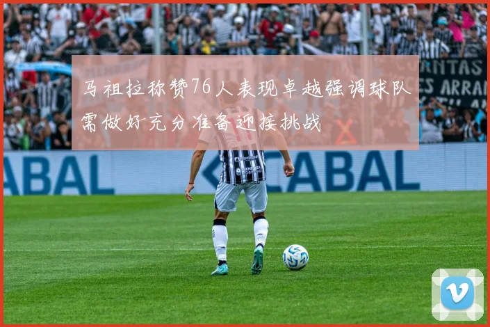 马祖拉称赞76人表现卓越强调球队需做好充分准备迎接挑战
