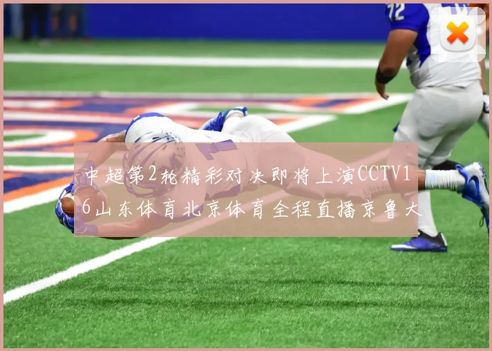 中超第2轮精彩对决即将上演CCTV16山东体育北京体育全程直播京鲁大战