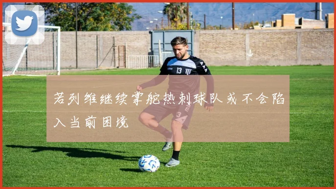 若列维继续掌舵热刺球队或不会陷入当前困境