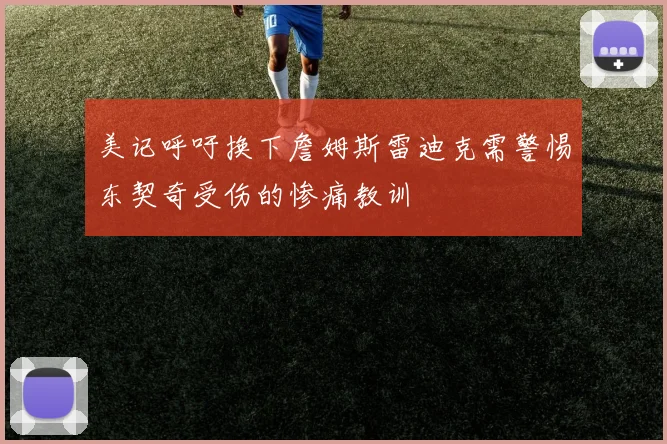 美记呼吁换下詹姆斯雷迪克需警惕东契奇受伤的惨痛教训