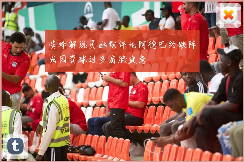 黄蜂解说员幽默评论阿德巴约缺阵或因罚球过多肩膀疲惫