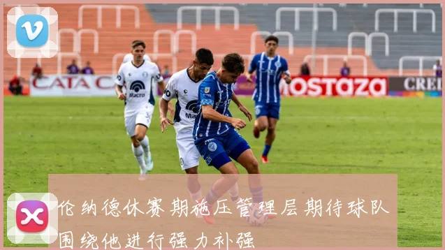 伦纳德休赛期施压管理层期待球队围绕他进行强力补强