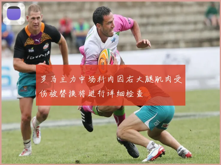 罗马主力中场科内因右大腿肌肉受伤被替换将进行详细检查