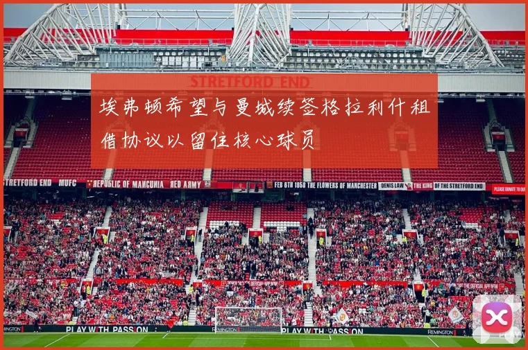 埃弗顿希望与曼城续签格拉利什租借协议以留住核心球员
