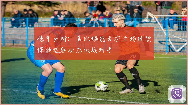 德甲分析：莱比锡能否在主场继续保持连胜状态挑战对手