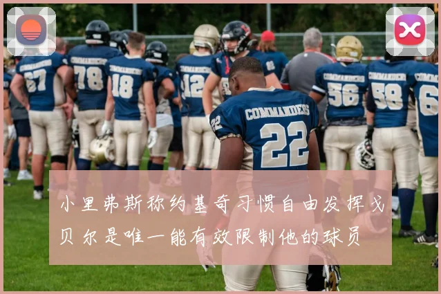 小里弗斯称约基奇习惯自由发挥戈贝尔是唯一能有效限制他的球员